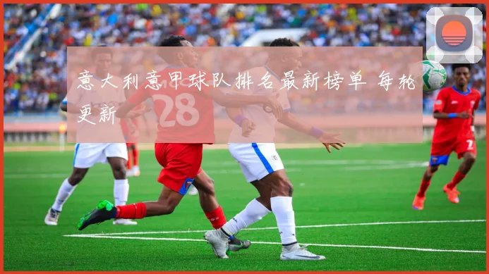 意大利意甲球队排名最新榜单 每轮更新