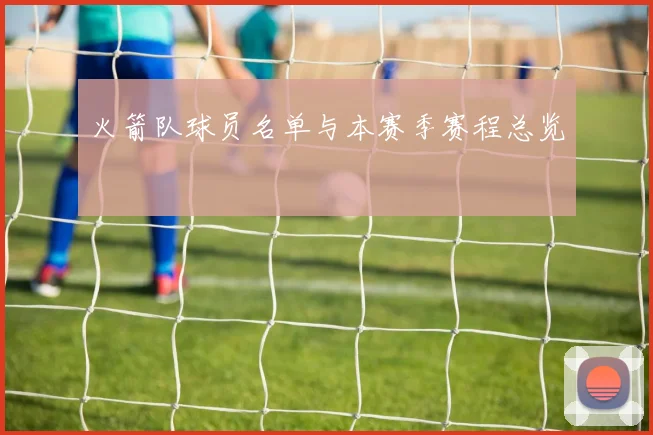 火箭队球员名单与本赛季赛程总览