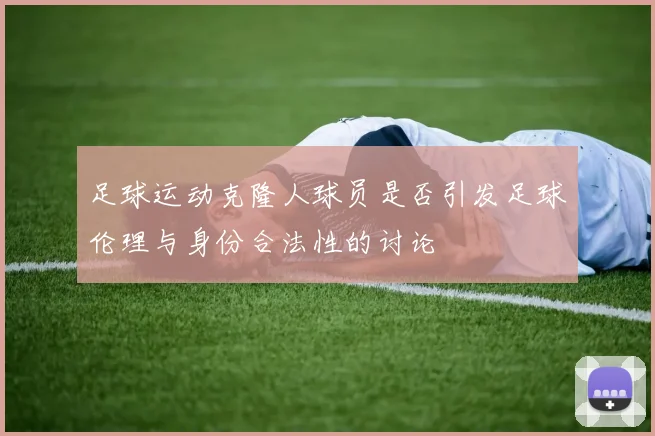 足球运动克隆人球员是否引发足球伦理与身份合法性的讨论