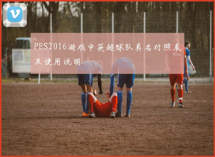 PES2016游戏中英超球队真名对照表及使用说明