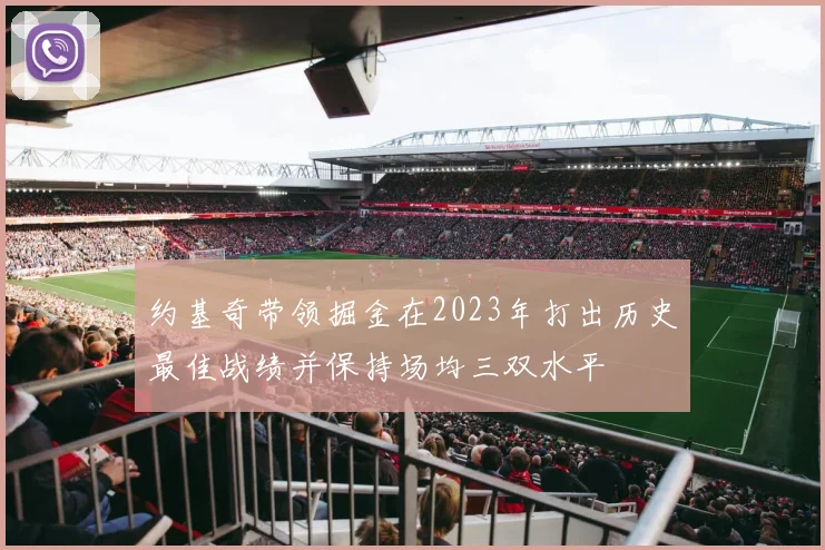 约基奇带领掘金在2023年打出历史最佳战绩并保持场均三双水平