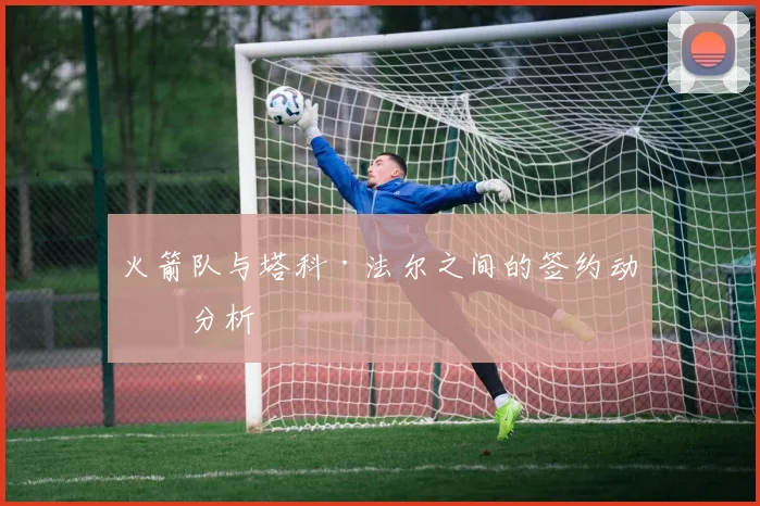 火箭队与塔科·法尔之间的签约动向分析