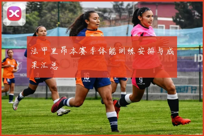 法甲里昂本赛季体能训练安排与成果汇总
